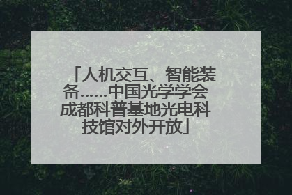 人机交互、智能装备……中国光学学会成都科普基地光电科技馆对外开放