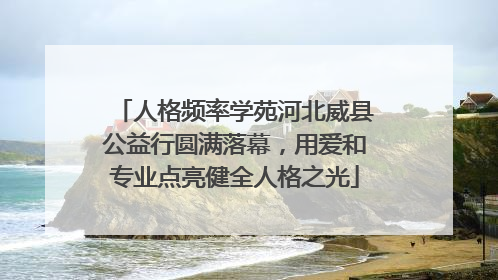 人格频率学苑河北威县公益行圆满落幕，用爱和专业点亮健全人格之光