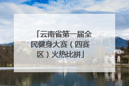 云南省第一届全民健身大赛（四赛区）火热比拼