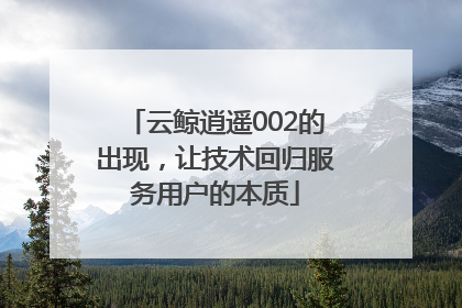 云鲸逍遥002的出现，让技术回归服务用户的本质