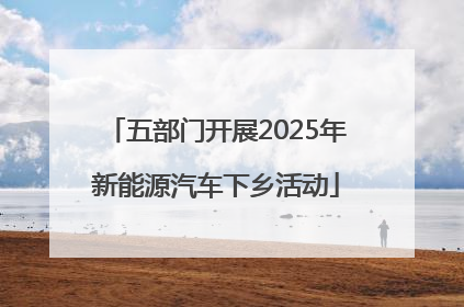 五部门开展2025年新能源汽车下乡活动