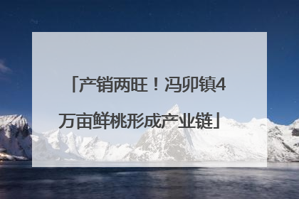 产销两旺！冯卯镇4万亩鲜桃形成产业链