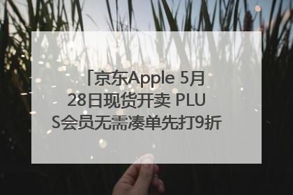 京东Apple 5月28日现货开卖 PLUS会员无需凑单先打9折再叠618优惠