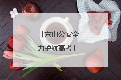 京山公安全力护航高考