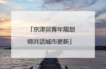 京津冀青年规划师共话城市更新