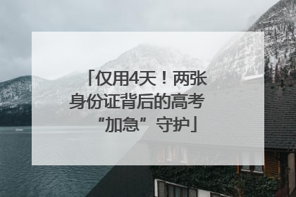 仅用4天！两张身份证背后的高考“加急”守护