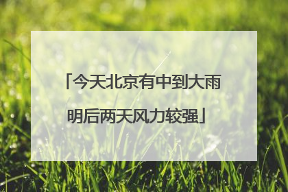 今天北京有中到大雨 明后两天风力较强