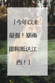 今年以来最强！暴雨即将抵达江西！