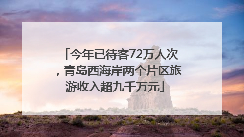 今年已待客72万人次，青岛西海岸两个片区旅游收入超九千万元
