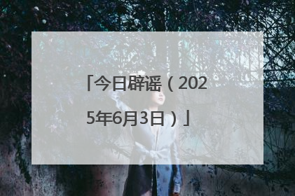 今日辟谣（2025年6月3日）