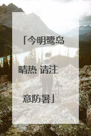 今明鹭岛晴热 请注意防暑