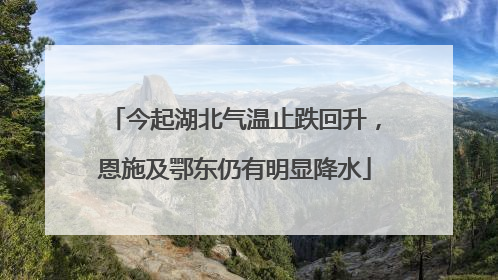 今起湖北气温止跌回升，恩施及鄂东仍有明显降水