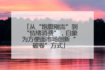 从“饱腹刚需”到“情绪消费”，白象为方便面市场创新“破卷”方式