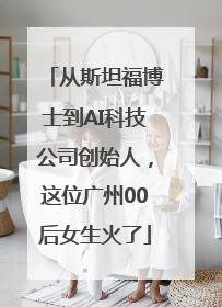 从斯坦福博士到AI科技公司创始人，这位广州00后女生火了