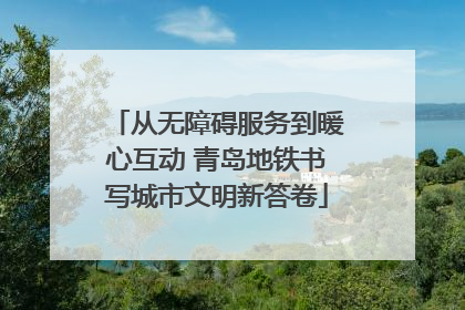从无障碍服务到暖心互动 青岛地铁书写城市文明新答卷