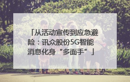 从活动宣传到应急避险：讯众股份5G智能消息化身“多面手”