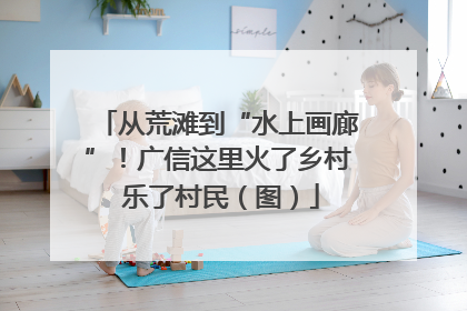 从荒滩到“水上画廊”！广信这里火了乡村 乐了村民（图）