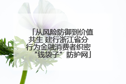 从风险防御到价值共生 建行浙江省分行为金融消费者织密“钱袋子”防护网