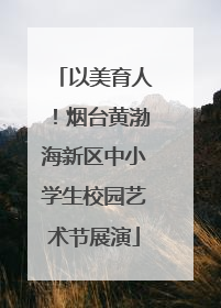 以美育人！烟台黄渤海新区中小学生校园艺术节展演