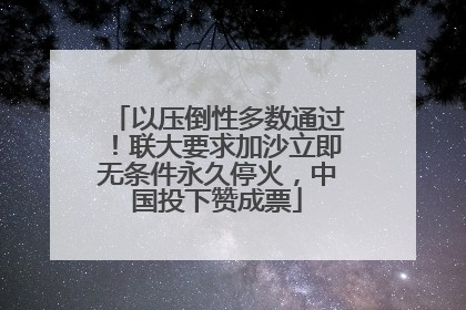 以压倒性多数通过！联大要求加沙立即无条件永久停火，中国投下赞成票