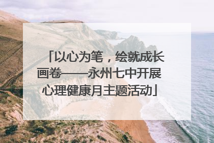 以心为笔，绘就成长画卷——永州七中开展心理健康月主题活动