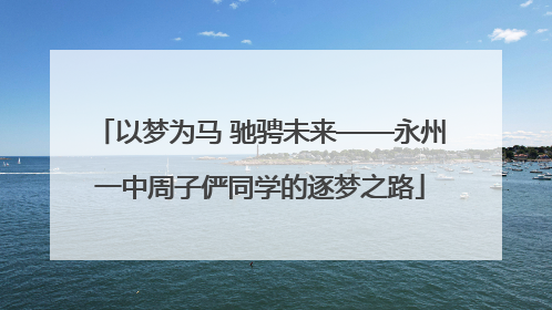 以梦为马 驰骋未来——永州一中周子俨同学的逐梦之路