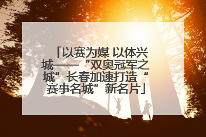 以赛为媒 以体兴城——“双奥冠军之城”长春加速打造“赛事名城”新名片