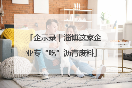 企示录｜淄博这家企业专“吃”沥青废料