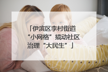 伊滨区李村街道 “小网格”撬动社区治理“大民生”