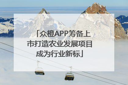 众橙APP筹备上市打造农业发展项目成为行业新标