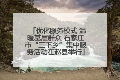 优化服务模式 温暖基层群众 石家庄市“三下乡”集中服务活动在赵县举行