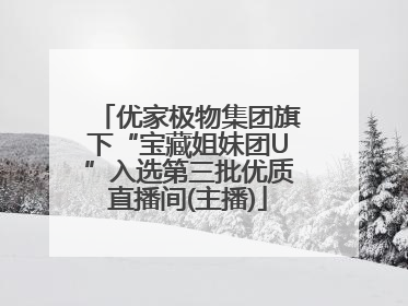 优家极物集团旗下“宝藏姐妹团U”入选第三批优质直播间(主播)