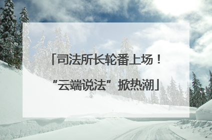 司法所长轮番上场！“云端说法”掀热潮