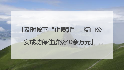 及时按下“止损键”，衡山公安成功保住群众40余万元