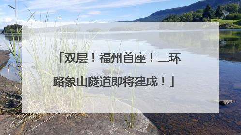双层！福州首座！二环路象山隧道即将建成！