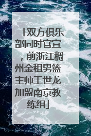双方俱乐部同时官宣，前浙江稠州金租男篮主帅王世龙加盟南京教练组