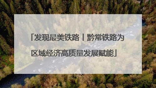 发现最美铁路丨黔常铁路为区域经济高质量发展赋能