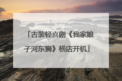 古装轻喜剧《我家娘子河东狮》横店开机