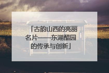 古韵山西的亮丽名片——东湖醋园的传承与创新