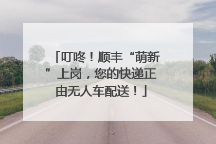叮咚！顺丰“萌新”上岗，您的快递正由无人车配送！