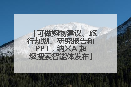 可做购物建议、旅行规划、研究报告和PPT，纳米AI超级搜索智能体发布