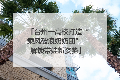 台州一高校打造“乘风破浪奶奶团” 解锁带娃新姿势