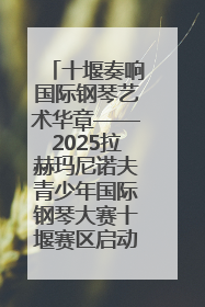 十堰奏响国际钢琴艺术华章——2025拉赫玛尼诺夫青少年国际钢琴大赛十堰赛区启动