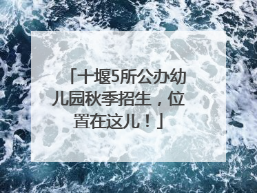 十堰5所公办幼儿园秋季招生，位置在这儿！