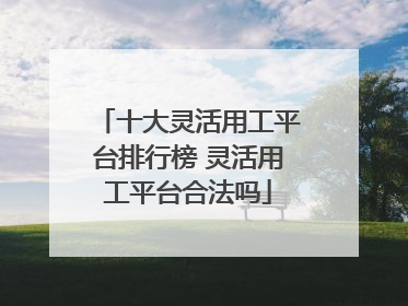 十大灵活用工平台排行榜 灵活用工平台合法吗