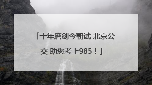 十年磨剑今朝试 北京公交 助您考上985！