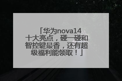 华为nova14十大亮点，碰一碰和智控键最香，还有超级福利能领取！