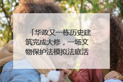 华政又一栋历史建筑完成大修，一场文物保护法模拟法庭活动在此举行