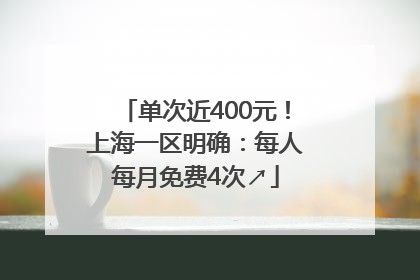 单次近400元！上海一区明确：每人每月免费4次↗