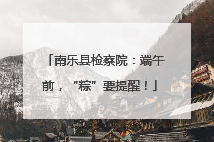 南乐县检察院：端午前，“粽”要提醒！